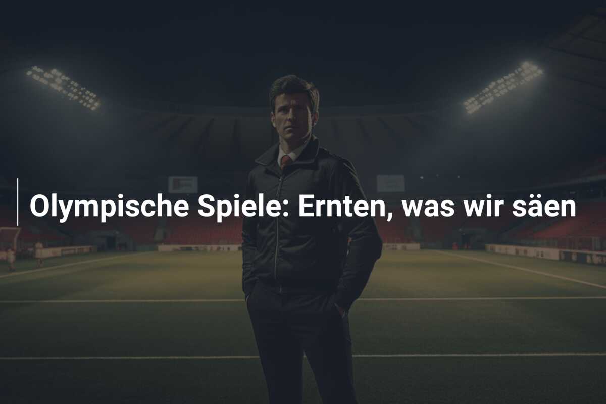 Olympische Spiele: Ernten, was wir säen