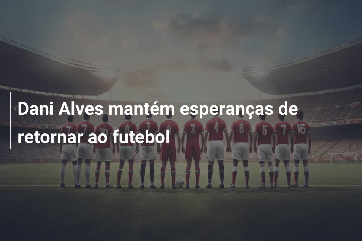 Dani Alves mantém esperanças de retornar ao futebol