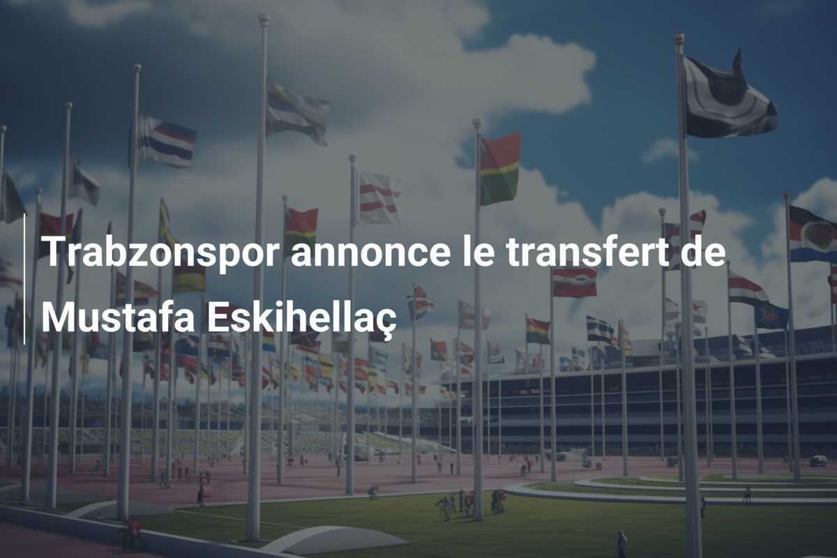Trabzonspor annonce le transfert de Mustafa Eskihellaç