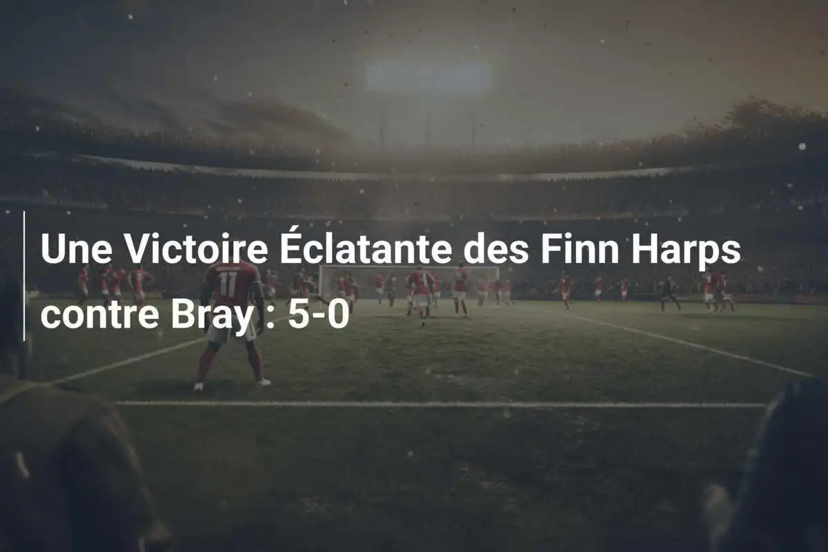 Une Victoire Éclatante des Finn Harps contre Bray : 5-0