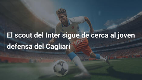 El scout del Inter sigue de cerca al joven defensa del Cagliari