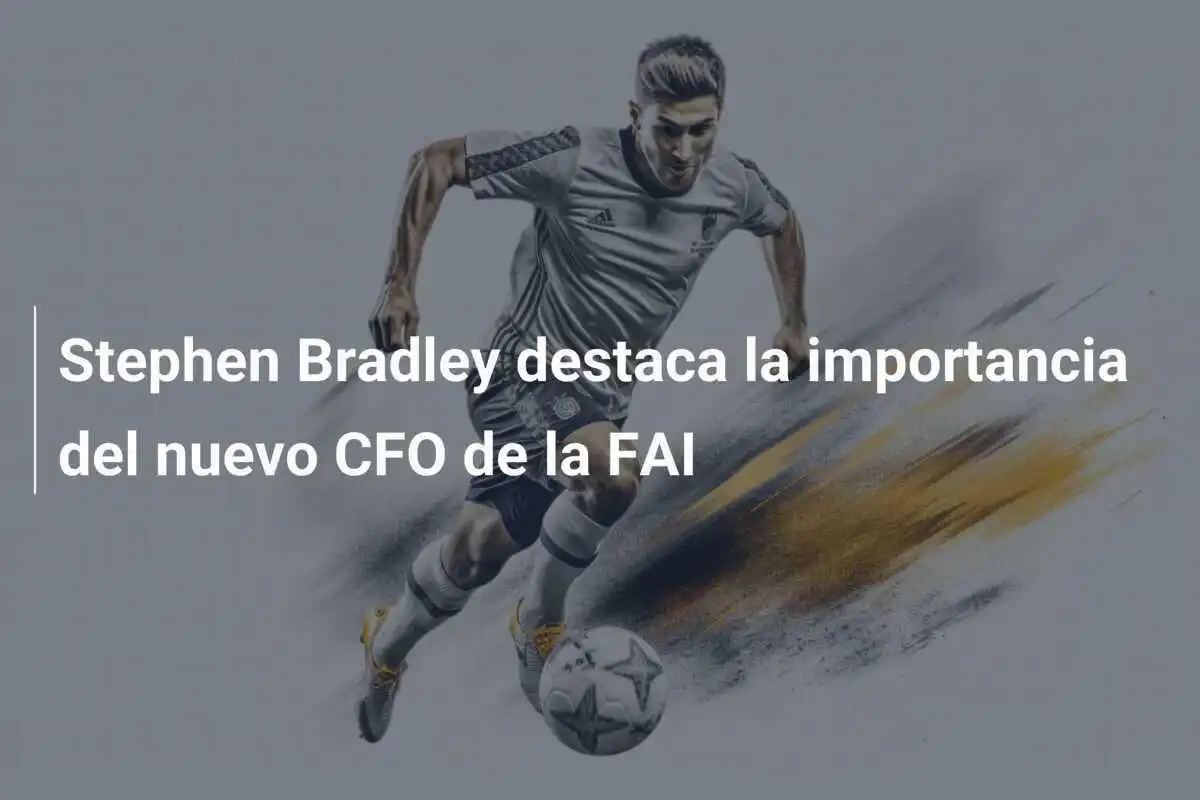 Stephen Bradley destaca la importancia del nuevo CFO de la FAI