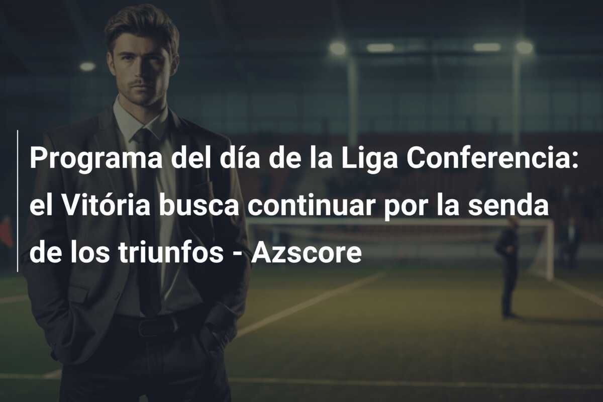 Programa del día de la Liga Conferencia: el Vitória busca continuar por la senda de los triunfos - Azscore