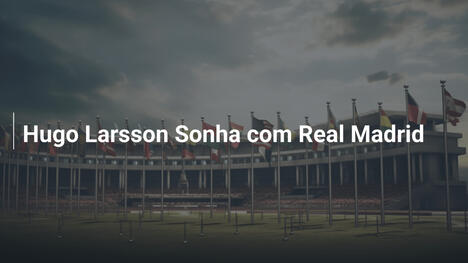 Hugo Larsson Sonha com Real Madrid