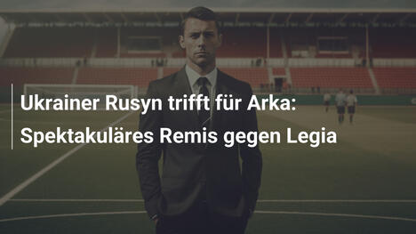 Ukrainer Rusyn trifft für Arka: Spektakuläres Remis gegen Legia