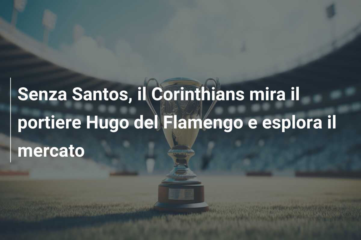 Senza Santos, il Corinthians mira il portiere Hugo del Flamengo e esplora il mercato