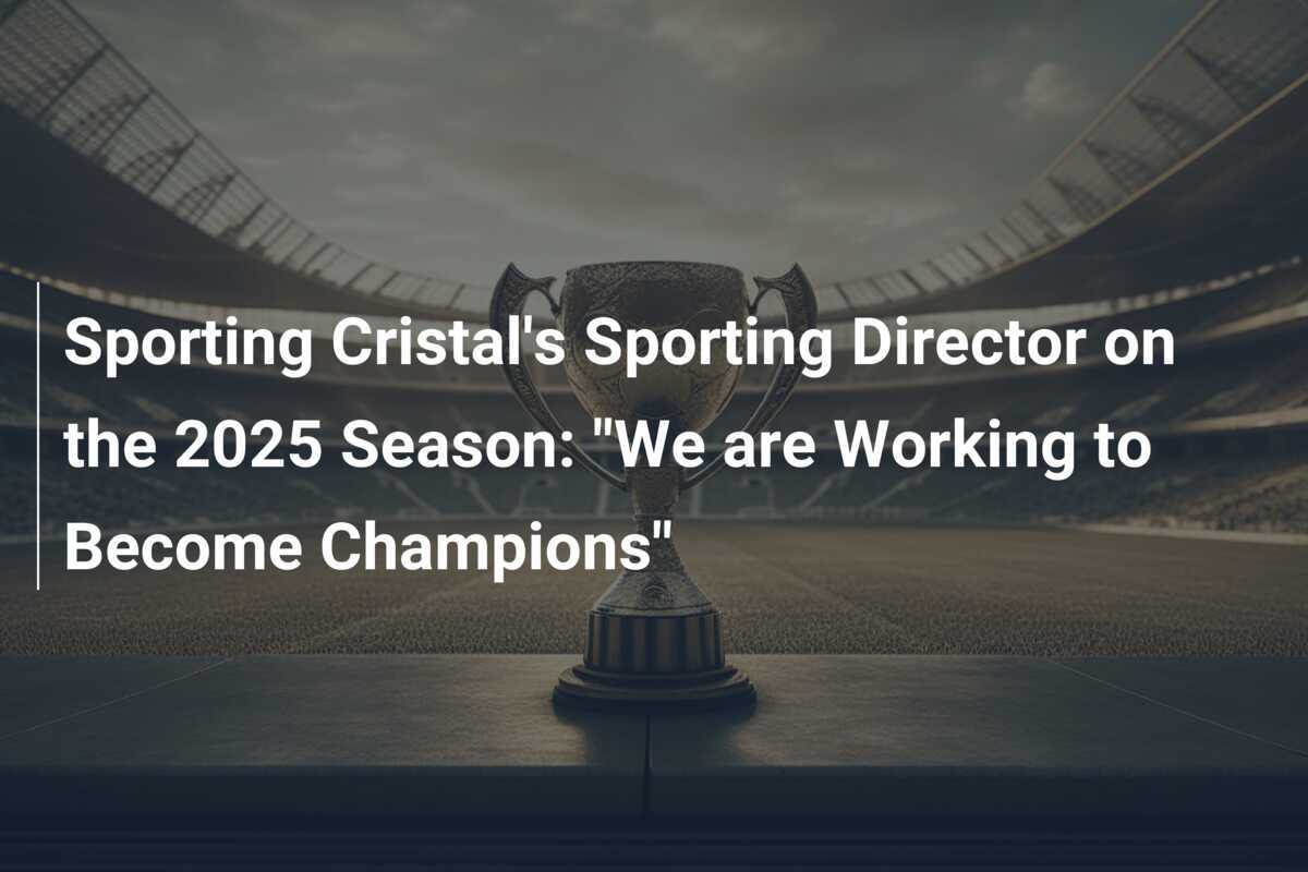 Sporting Cristal's Sporting Director on the 2025 Season "We are