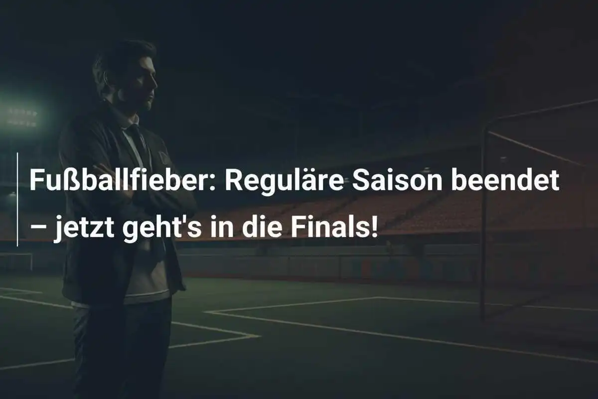 Fußballfieber: Reguläre Saison beendet – jetzt geht's in die Finals!