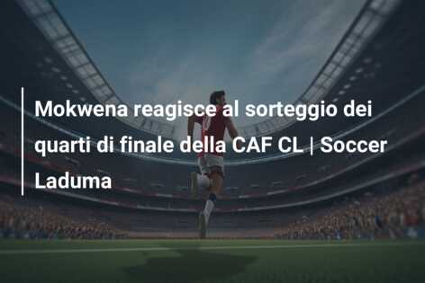 Mokwena reagisce al sorteggio dei quarti di finale della CAF CL | Soccer Laduma
