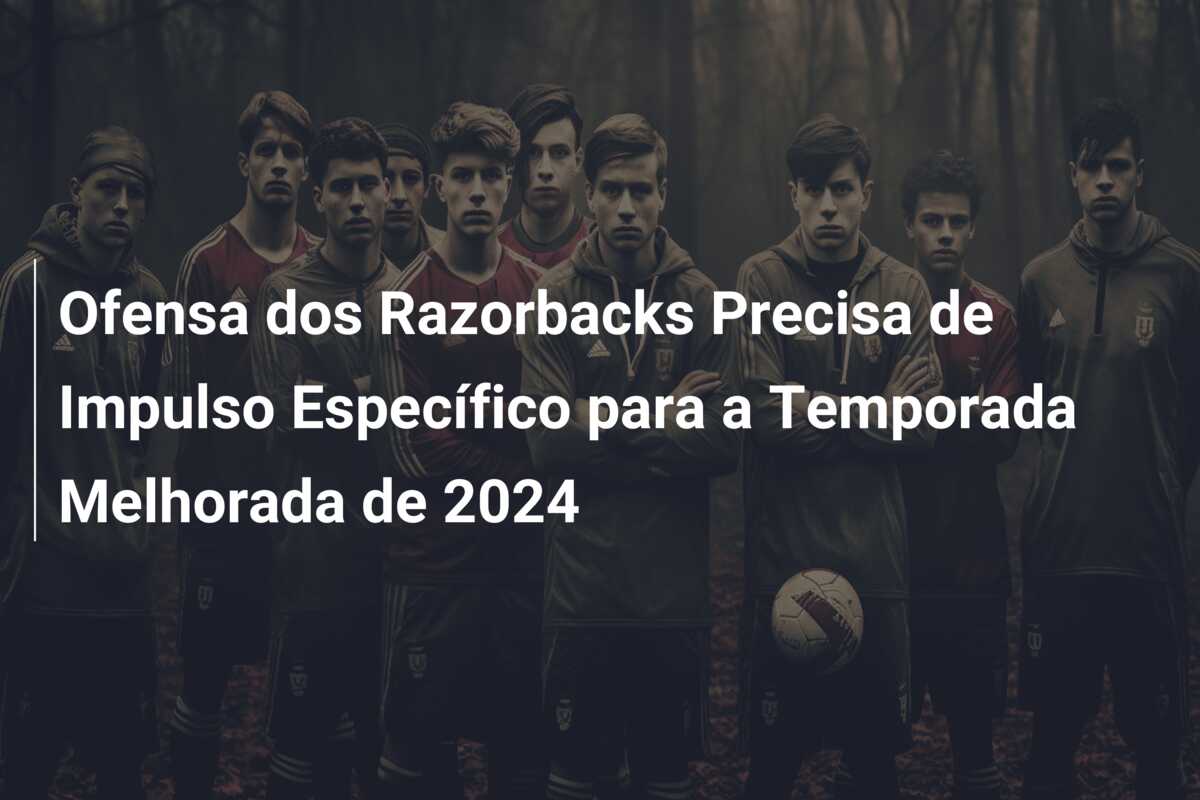 Ofensa dos Razorbacks Precisa de Impulso Específico para a Temporada Melhorada de 2024