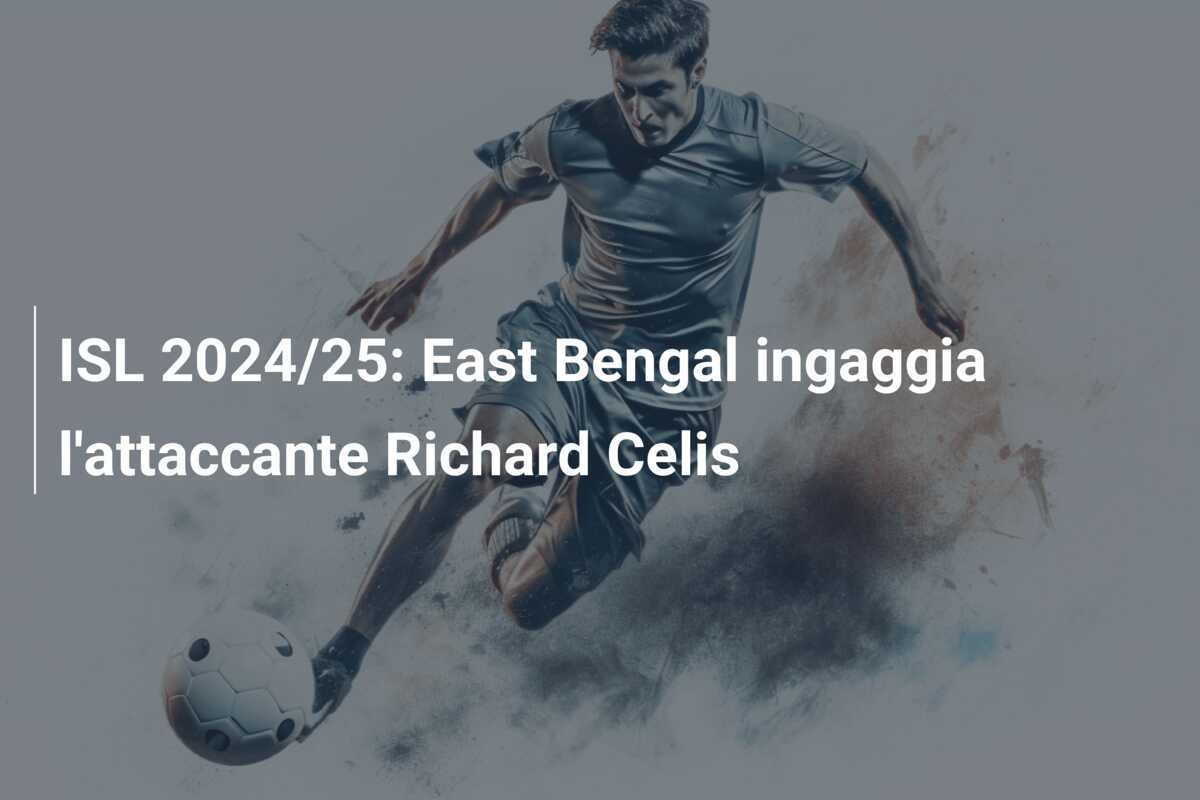 ISL 2024/25: East Bengal ingaggia l'attaccante Richard Celis