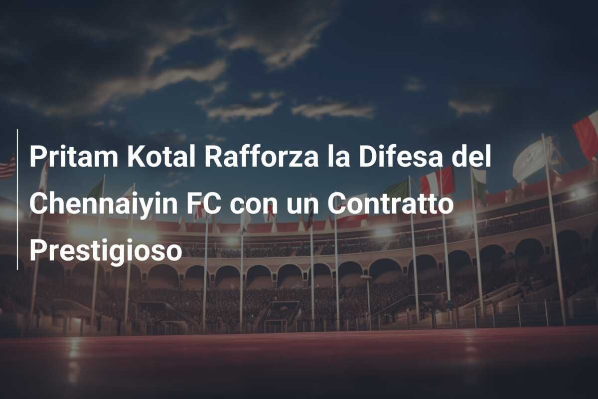 Pritam Kotal Rafforza la Difesa del Chennaiyin FC con un Contratto Prestigioso