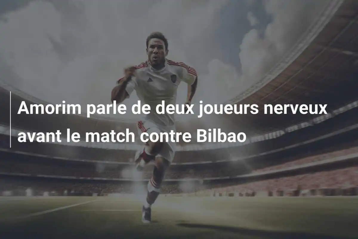 Amorim parle de deux joueurs nerveux avant le match contre Bilbao