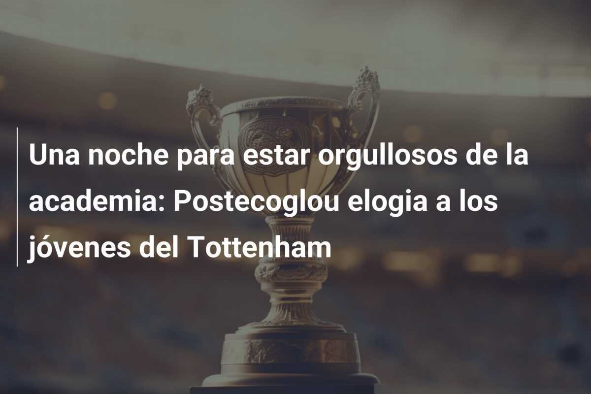 Una noche para estar orgullosos de la academia: Postecoglou elogia a los jóvenes del Tottenham