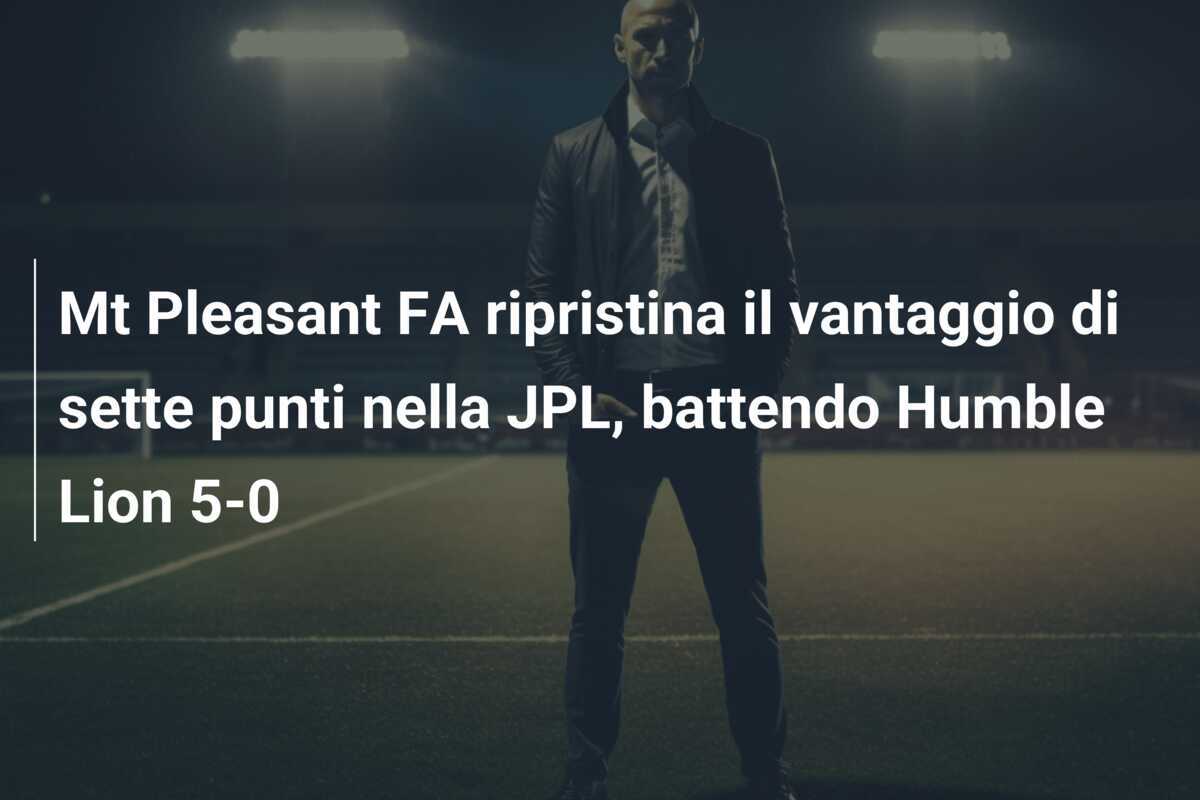 Mt Pleasant FA ripristina il vantaggio di sette punti nella JPL, battendo Humble Lion 5-0