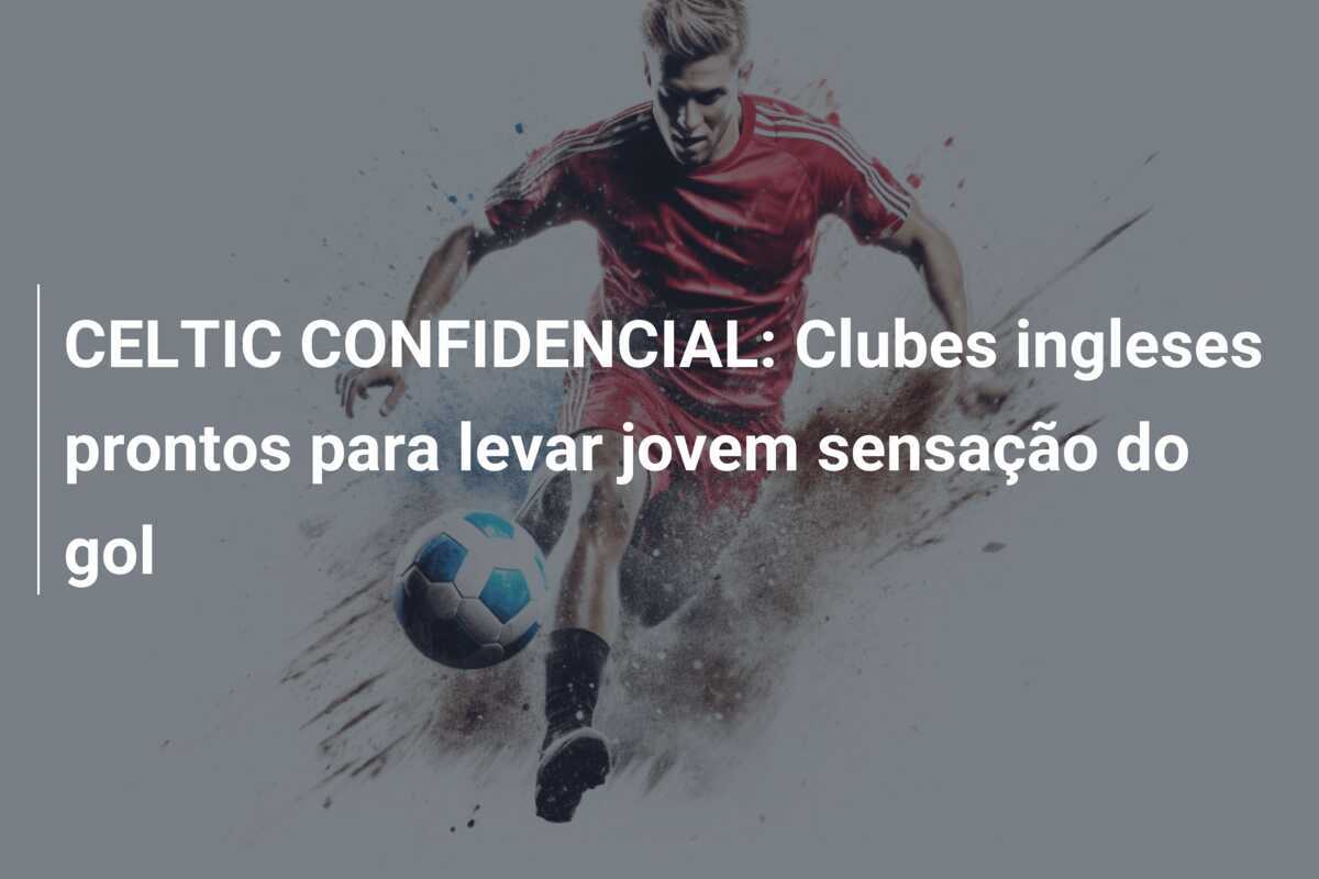 CELTIC CONFIDENCIAL: Clubes ingleses prontos para levar jovem sensação do gol