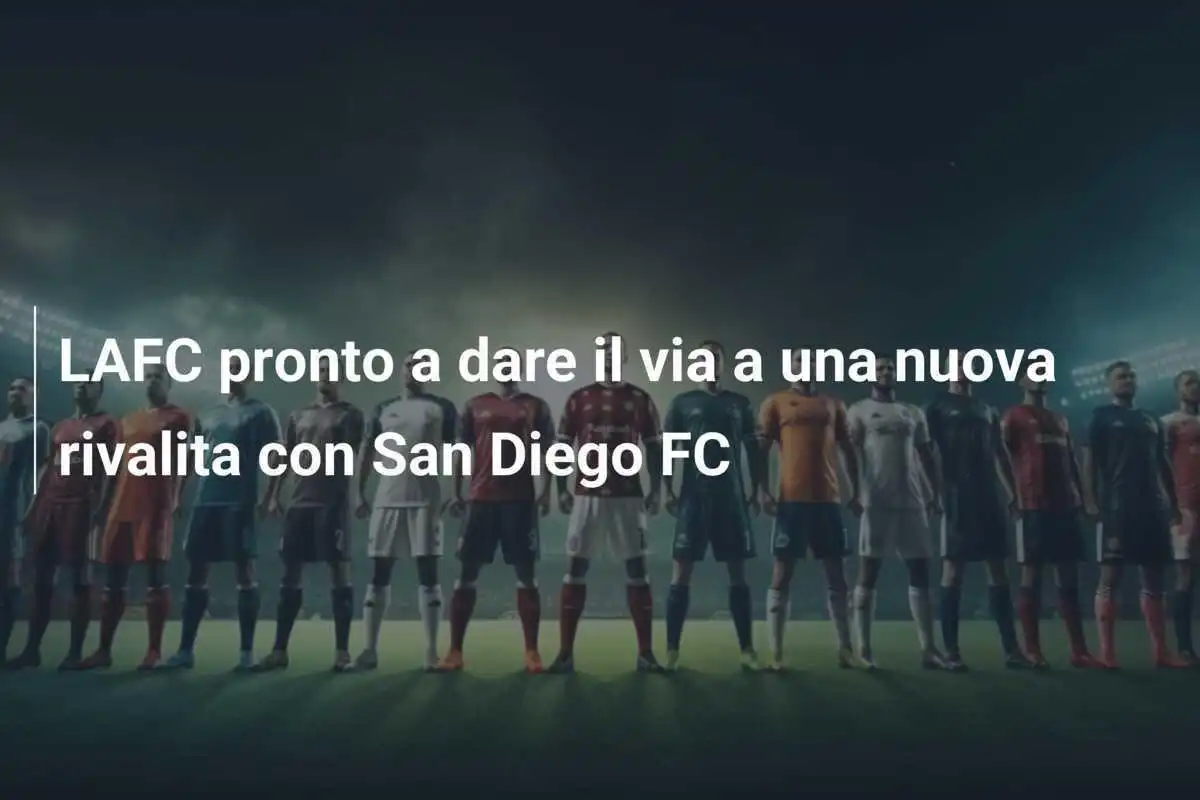 LAFC pronto a dare il via a una nuova rivalita con San Diego FC