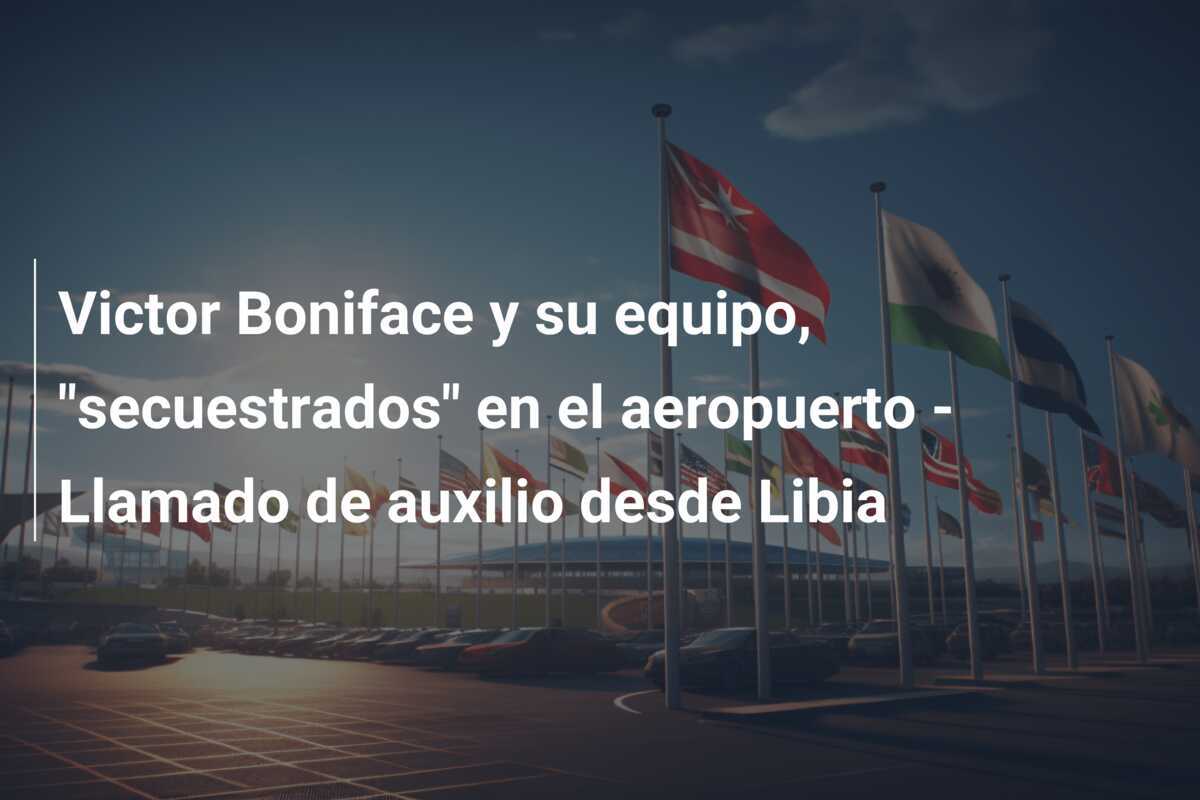 Victor Boniface y su equipo, "secuestrados" en el aeropuerto - Llamado de auxilio desde Libia