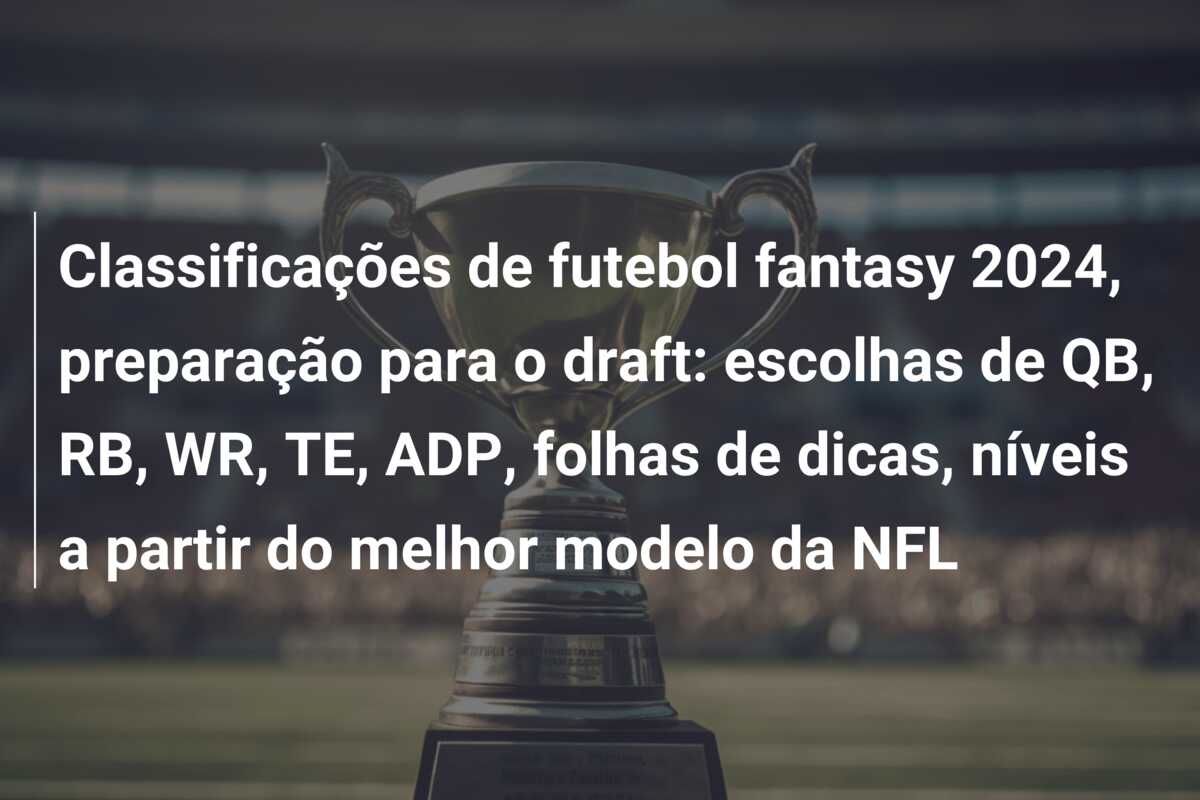 Classificações de futebol fantasy 2024, preparação para o draft: escolhas de QB, RB, WR, TE, ADP, folhas de dicas, níveis a partir do melhor modelo da NFL