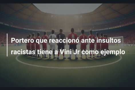 Portero que reaccionó ante insultos racistas tiene a Vini Jr como ejemplo