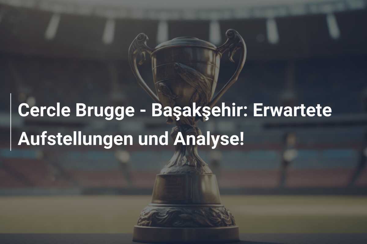 Cercle Brugge - Başakşehir: Erwartete Aufstellungen und Analyse!