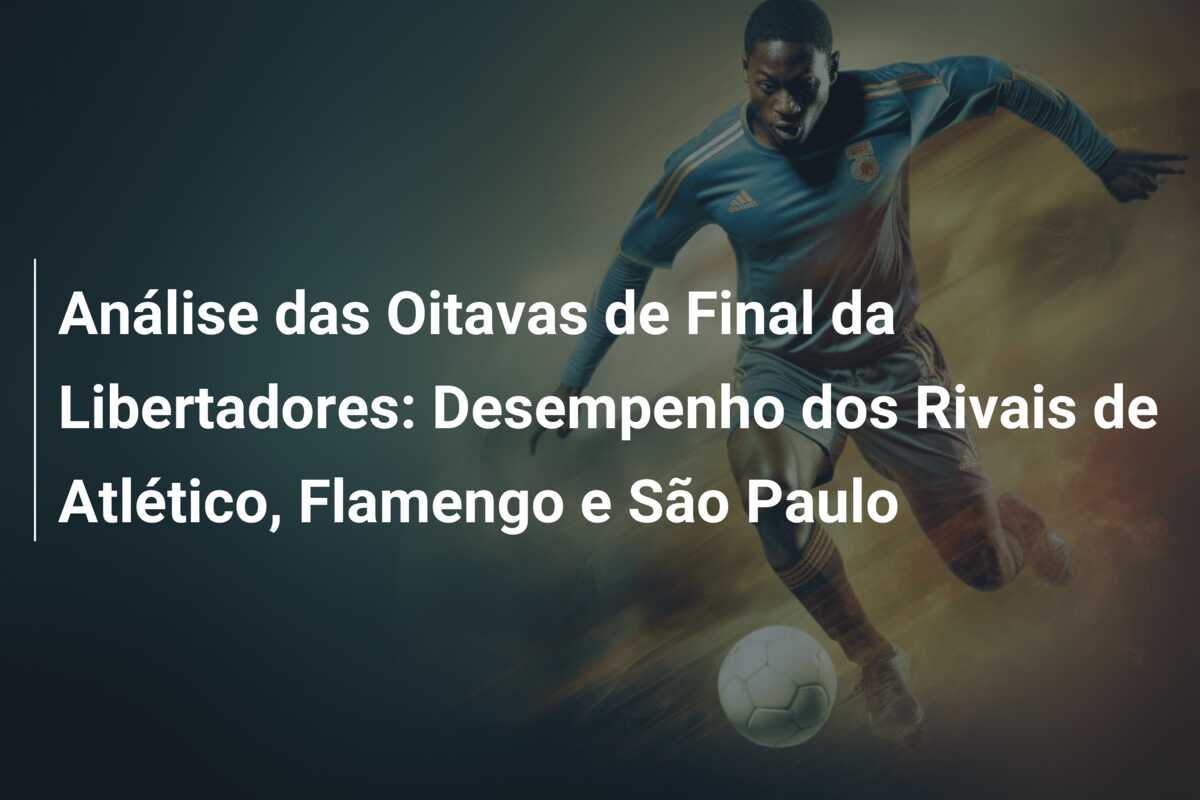 Análise das Oitavas de Final da Libertadores: Desempenho dos Rivais de Atlético, Flamengo e São Paulo