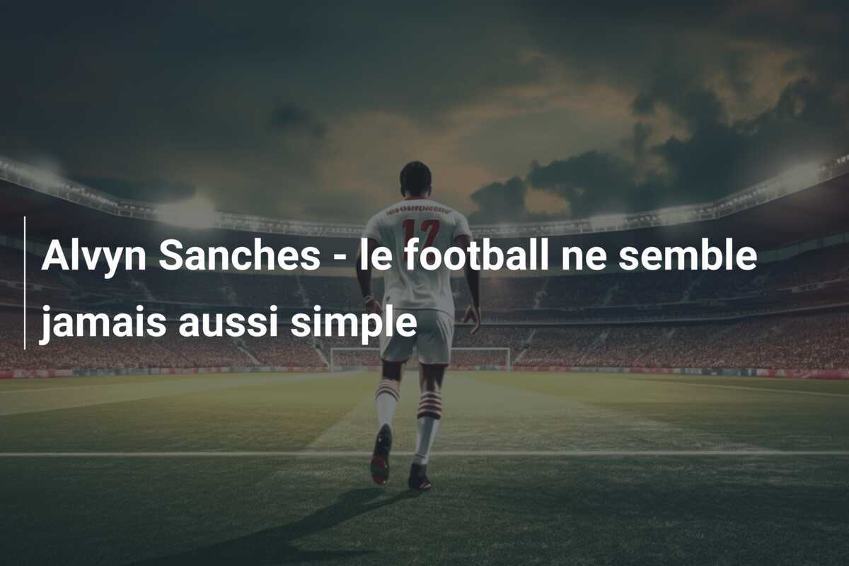 Alvyn Sanches - le football ne semble jamais aussi simple