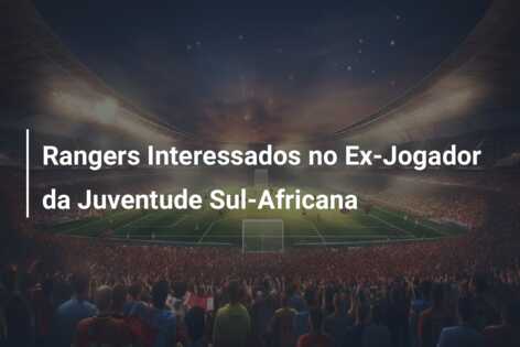 Rangers Interessados no Ex-Jogador da Juventude Sul-Africana