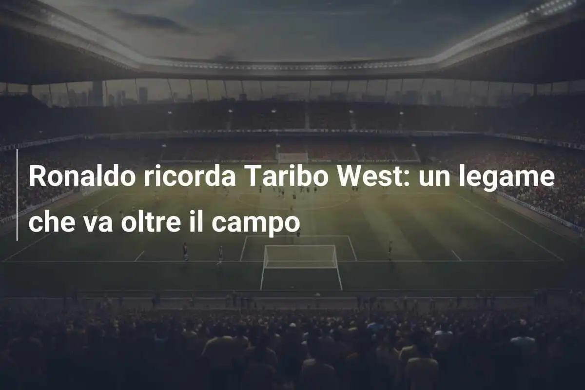 Ronaldo ricorda Taribo West: un legame che va oltre il campo