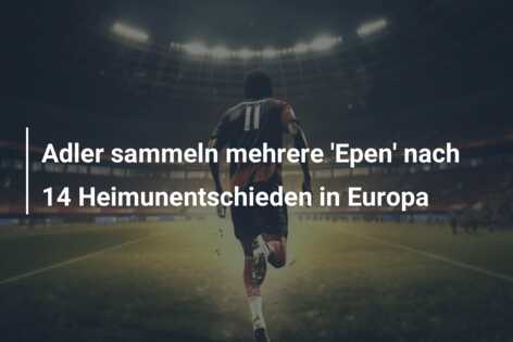 Adler sammeln mehrere ‘Epen’ nach 14 Heimunentschieden in Europa