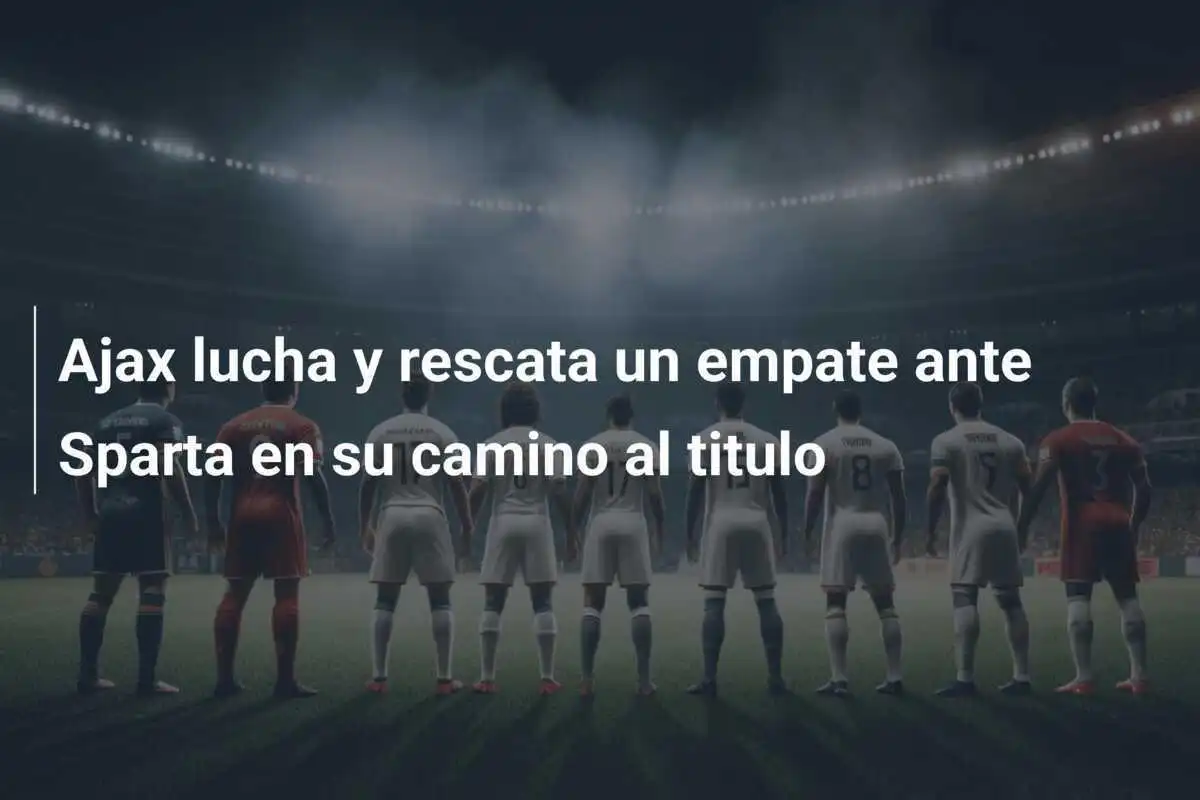 Ajax lucha y rescata un empate ante Sparta en su camino al titulo