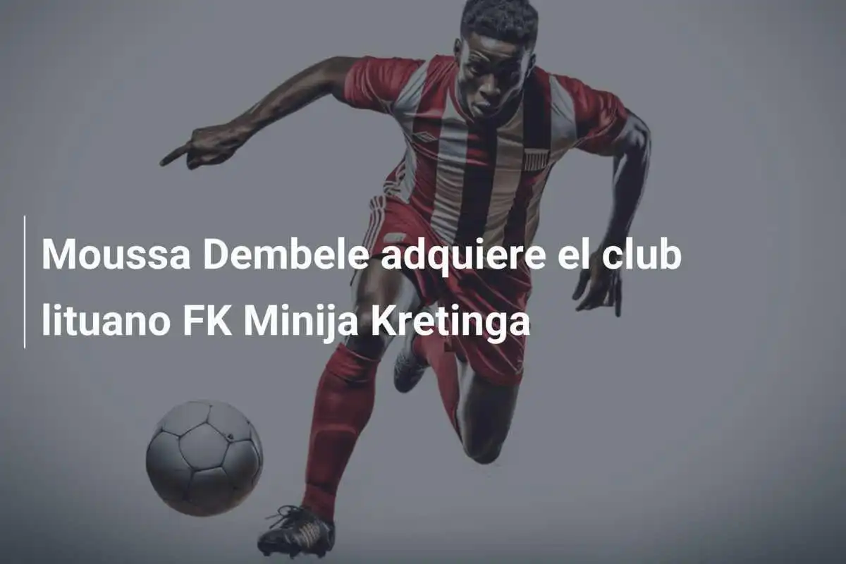 Moussa Dembele adquiere el club lituano FK Minija Kretinga