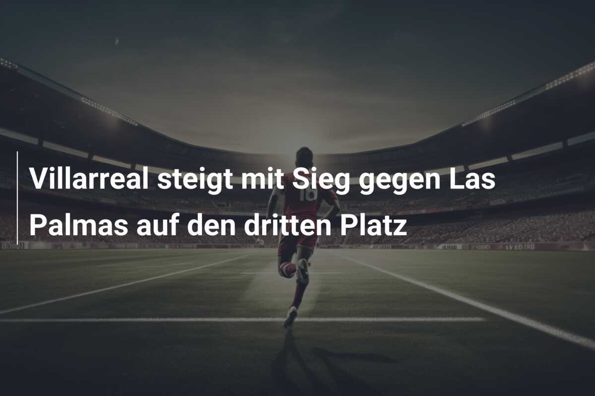 Villarreal steigt mit Sieg gegen Las Palmas auf den dritten Platz