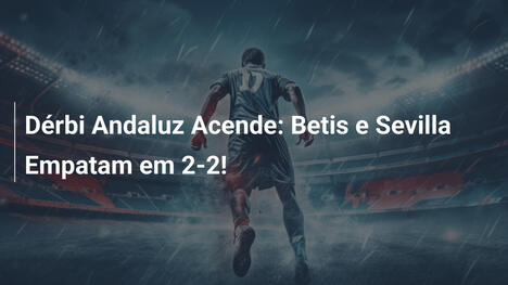 Dérbi Andaluz Acende: Betis e Sevilla Empatam em 2-2!