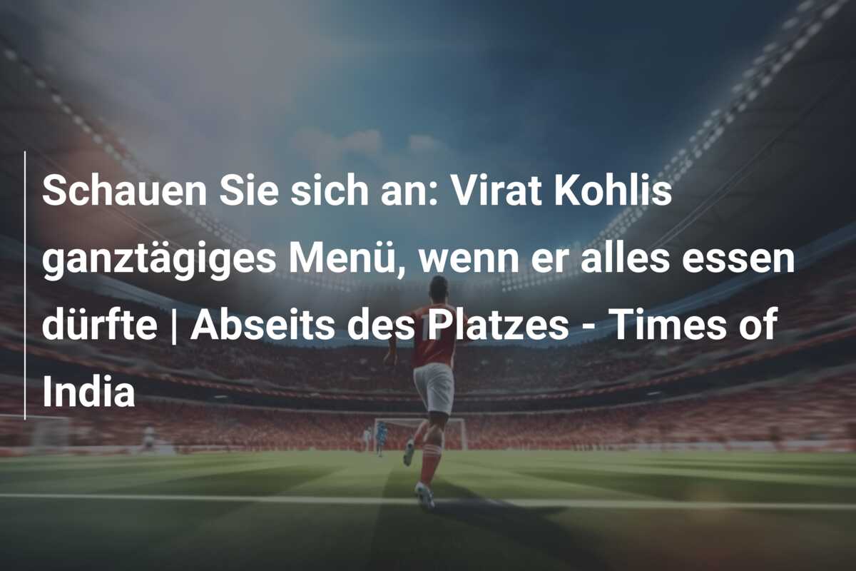 Schauen Sie sich an: Virat Kohlis ganztägiges Menü, wenn er alles essen dürfte | Abseits des Platzes – Times of India
