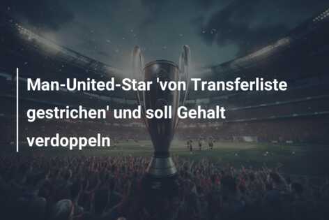Man-United-Star ‘von Transferliste gestrichen’ und soll Gehalt verdoppeln
