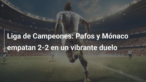 Liga de Campeones: Pafos y Mónaco empatan 2-2 en un vibrante duelo
