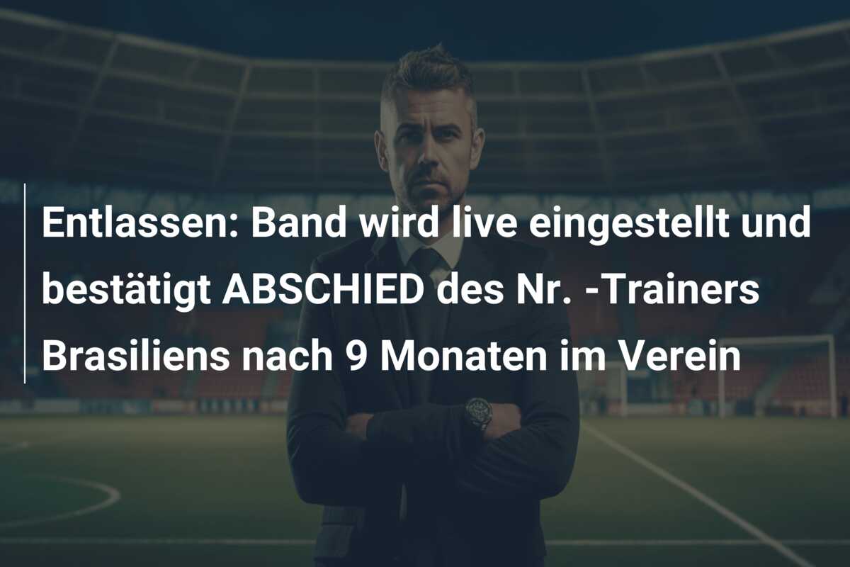 Entlassen: Band wird live eingestellt und bestätigt ABSCHIED des Nr. -Trainers Brasiliens nach 9 Monaten im Verein