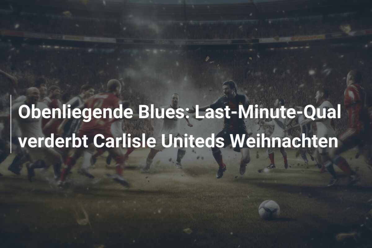 Obenliegende Blues: Last-Minute-Qual verderbt Carlisle Uniteds Weihnachten