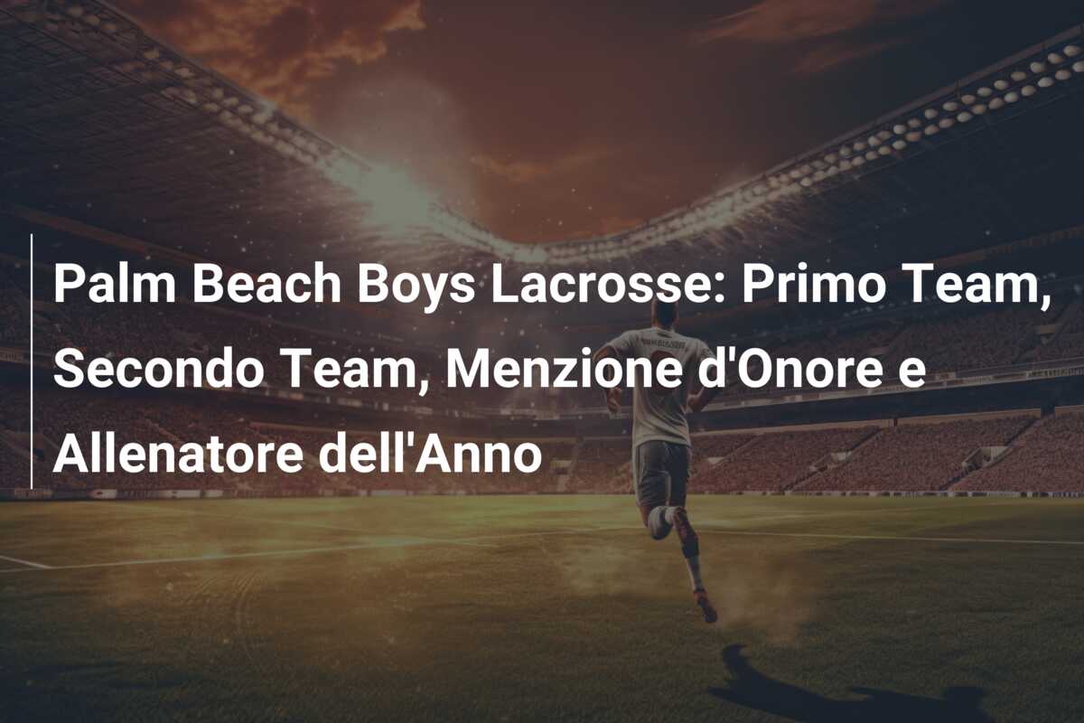 Palm Beach Boys Lacrosse: Primo Team, Secondo Team, Menzione d’Onore e Allenatore dell’Anno