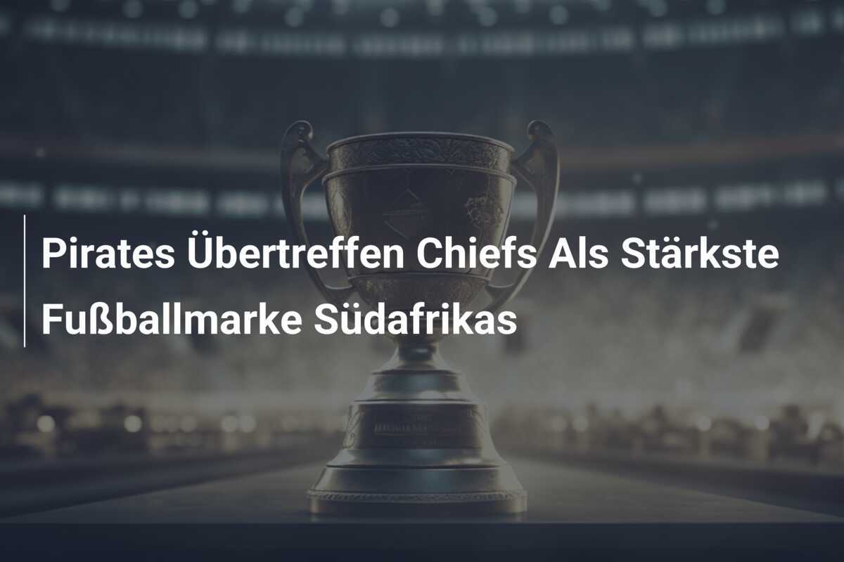 Pirates Übertreffen Chiefs Als Stärkste Fußballmarke Südafrikas