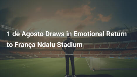 1 de Agosto Pareggia nel Ritorno Emozionale allo Stadio França Ndalu