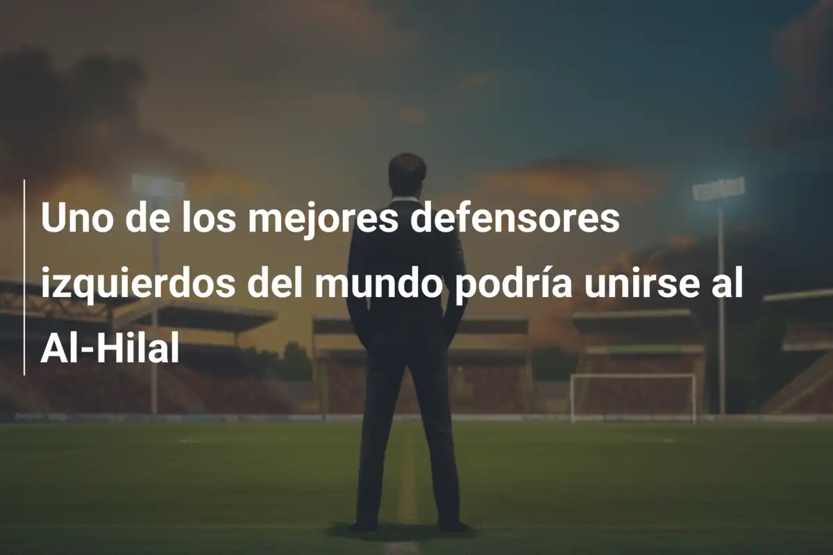Uno de los mejores defensores izquierdos del mundo podría unirse al Al-Hilal