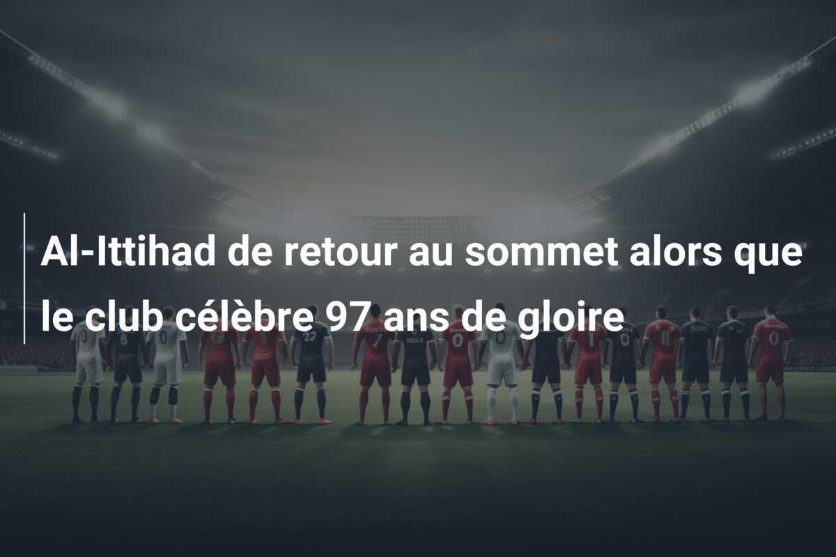 Al-Ittihad de retour au sommet alors que le club célèbre 97 ans de gloire