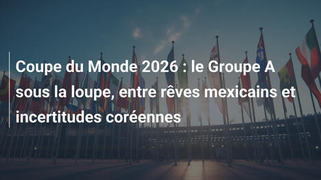 Coupe du Monde 2026 : le Groupe A sous la loupe, entre rêves mexicains et incertitudes coréennes