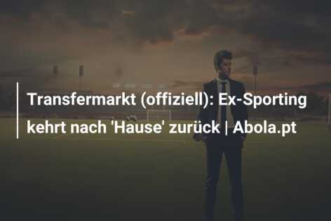 Transfermarkt (offiziell): Ex-Sporting kehrt nach ‘Hause’ zurück | Abola.pt