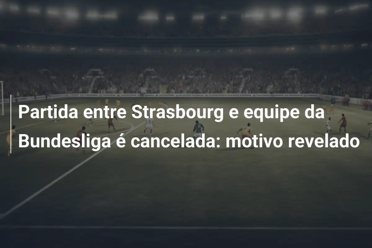 Partida entre Strasbourg e equipe da Bundesliga é cancelada: motivo revelado