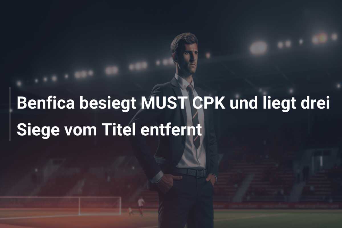 Benfica besiegt MUST CPK und liegt drei Siege vom Titel entfernt