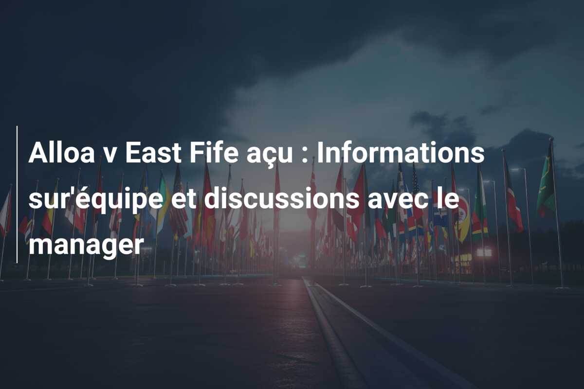 Alloa v East Fife açu : Informations sur’équipe et discussions avec le manager