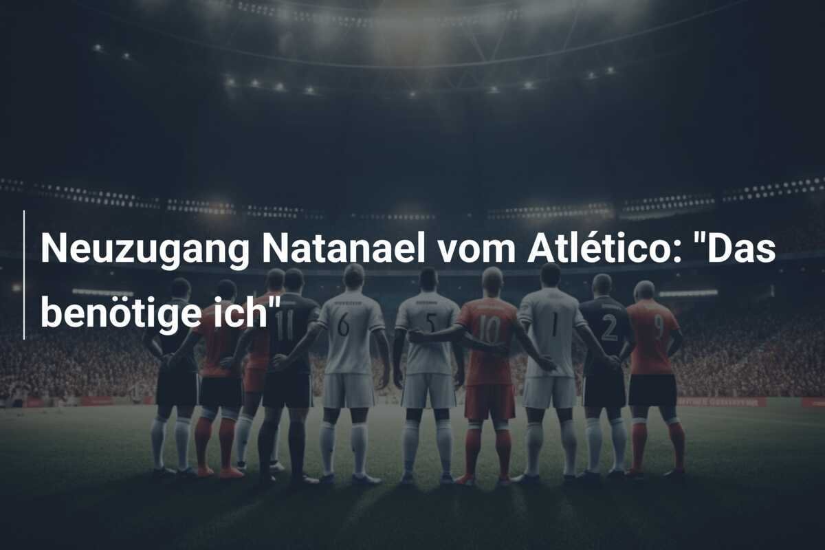 Neuzugang Natanael vom Atlético: "Das benötige ich"